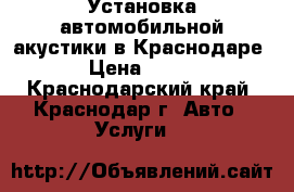 Установка автомобильной акустики в Краснодаре › Цена ­ 500 - Краснодарский край, Краснодар г. Авто » Услуги   